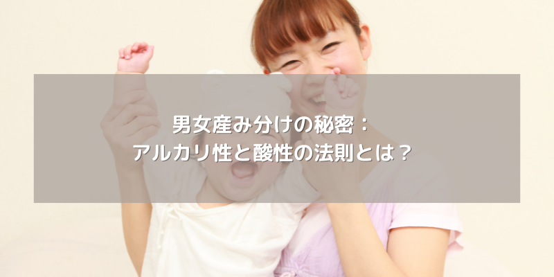 男女産み分けの秘密：アルカリ性と酸性の法則とは？